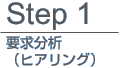 Step 1要求分析　（ヒアリング）